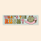 What's The Rush - Car Bumper Sticker